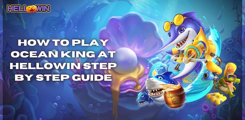 Ocean King – The Best Fish Shooting Game for Big Wins 3 how to play ocean king at Hellowin step by step guide